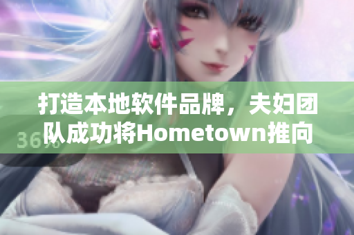 打造本地软件品牌，夫妇团队成功将Hometown推向市场