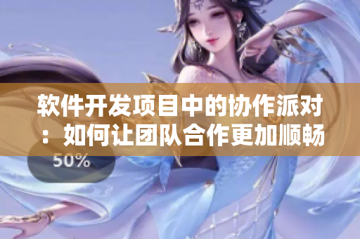 软件开发项目中的协作派对：如何让团队合作更加顺畅