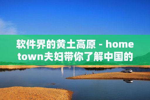 软件界的黄土高原 - hometown夫妇带你了解中国的软件产业