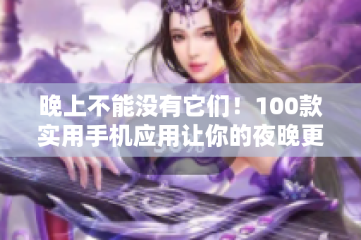 晚上不能没有它们！100款实用手机应用让你的夜晚更完美