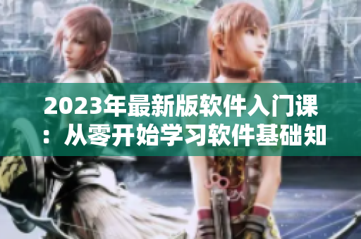 2023年最新版软件入门课：从零开始学习软件基础知识