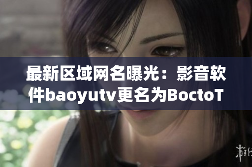 最新区域网名曝光：影音软件baoyutv更名为BoctoTV！