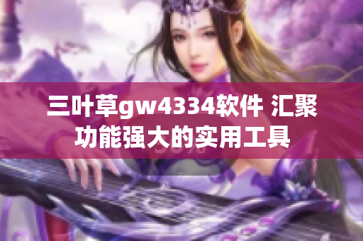 三叶草gw4334软件 汇聚功能强大的实用工具