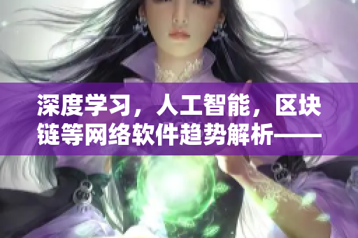 深度学习，人工智能，区块链等网络软件趋势解析——MBA智库原创文章