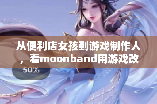 从便利店女孩到游戏制作人，看moonband用游戏改变命运