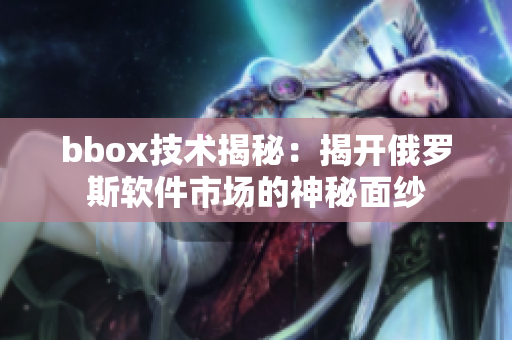 bbox技术揭秘：揭开俄罗斯软件市场的神秘面纱