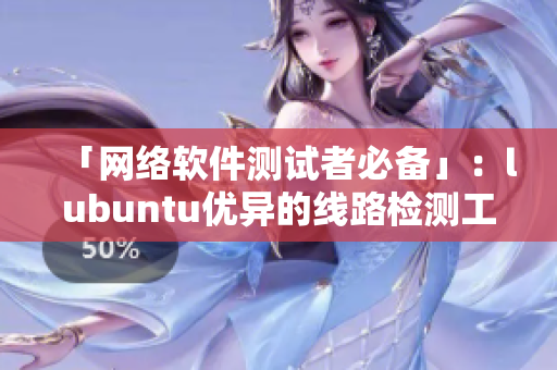 「网络软件测试者必备」：lubuntu优异的线路检测工具解析