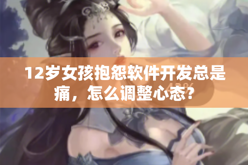 12岁女孩抱怨软件开发总是痛，怎么调整心态？