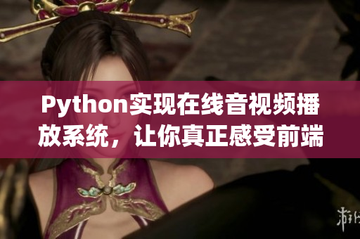 Python实现在线音视频播放系统，让你真正感受前端设计的魅力