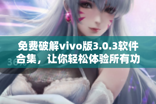 免费破解vivo版3.0.3软件合集，让你轻松体验所有功能