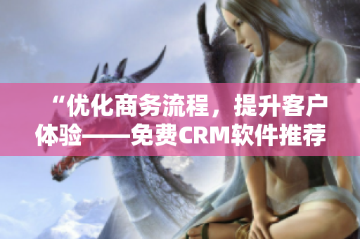 “优化商务流程，提升客户体验——免费CRM软件推荐”