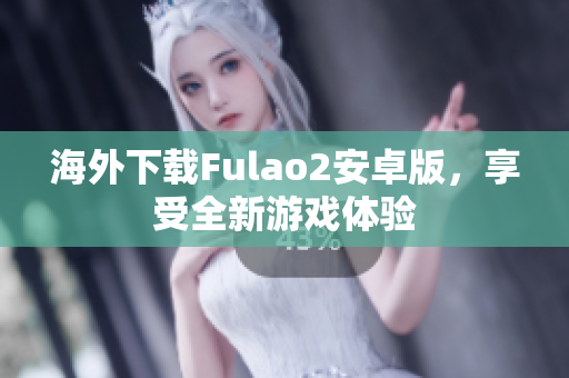 海外下载Fulao2安卓版，享受全新游戏体验