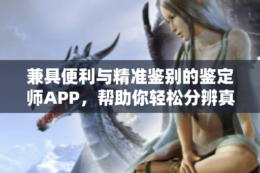 兼具便利与精准鉴别的鉴定师APP，帮助你轻松分辨真伪