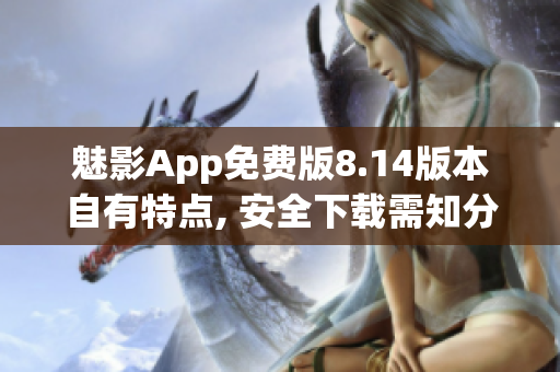 魅影App免费版8.14版本自有特点, 安全下载需知分享