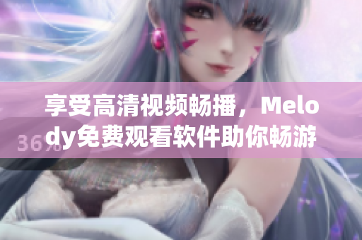 享受高清视频畅播，Melody免费观看软件助你畅游网络世界