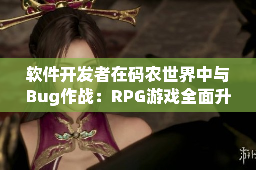 软件开发者在码农世界中与Bug作战：RPG游戏全面升级