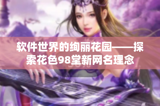 软件世界的绚丽花园——探索花色98堂新网名理念