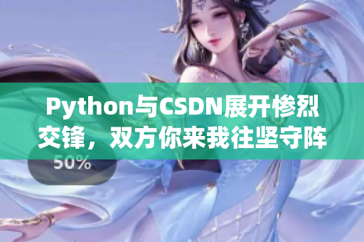 Python与CSDN展开惨烈交锋，双方你来我往坚守阵地！