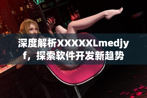 深度解析XXXXXLmedjyf，探索软件开发新趋势