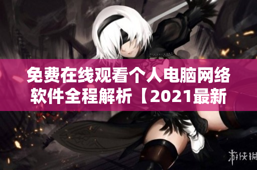 免费在线观看个人电脑网络软件全程解析【2021最新版】