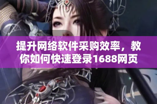 提升网络软件采购效率，教你如何快速登录1688网页版