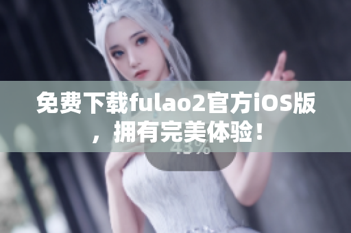 免费下载fulao2官方iOS版，拥有完美体验！