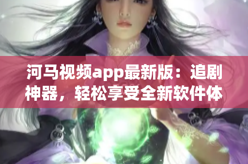 河马视频app最新版：追剧神器，轻松享受全新软件体验！