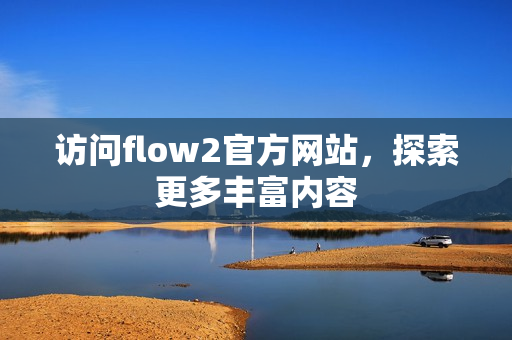 访问flow2官方网站，探索更多丰富内容