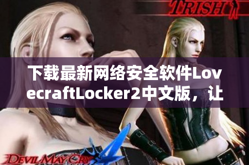 下载最新网络安全软件LovecraftLocker2中文版，让你拥有360度防护套装！