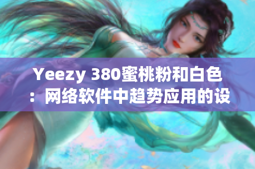 Yeezy 380蜜桃粉和白色：网络软件中趋势应用的设计灵感