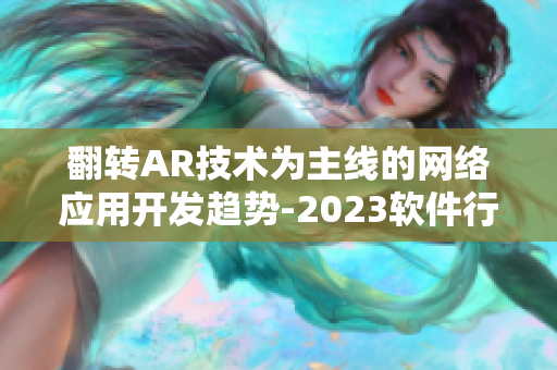 翻转AR技术为主线的网络应用开发趋势-2023软件行业新探索