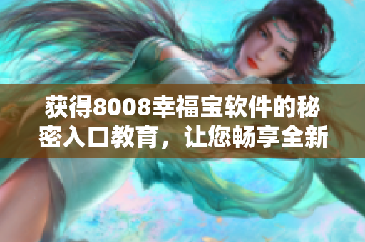 获得8008幸福宝软件的秘密入口教育，让您畅享全新使用体验