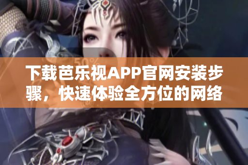 下载芭乐视APP官网安装步骤，快速体验全方位的网络娱乐乐趣！