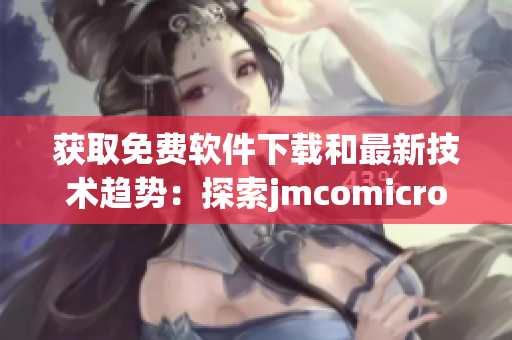 获取免费软件下载和最新技术趋势：探索jmcomicron.mic天堂官网