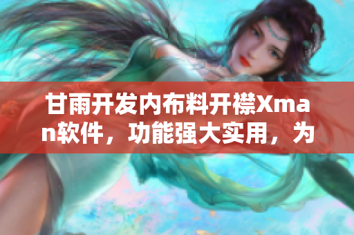 甘雨开发内布料开襟Xman软件，功能强大实用，为用户提供全新体验