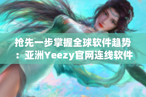 抢先一步掌握全球软件趋势：亚洲Yeezy官网连线软件超新鲜！