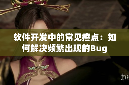 软件开发中的常见疼点：如何解决频繁出现的Bug