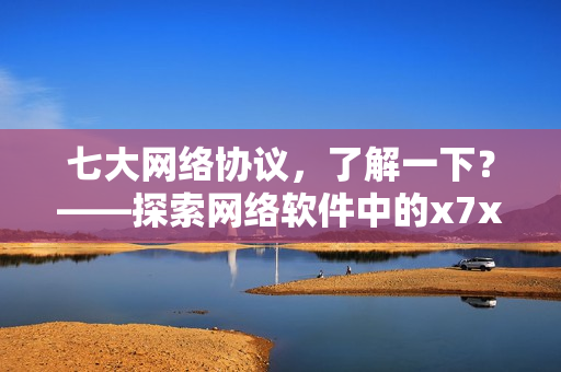 七大网络协议，了解一下？——探索网络软件中的x7x7x7技术