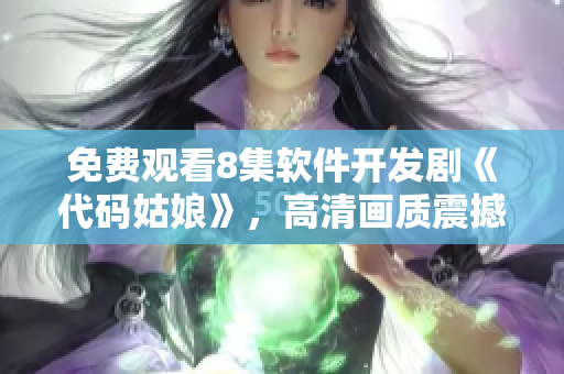 免费观看8集软件开发剧《代码姑娘》，高清画质震撼呈现！