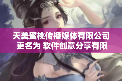 天美蜜桃传播媒体有限公司 更名为 软件创意分享有限公司