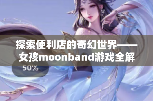 探索便利店的奇幻世界——女孩moonband游戏全解析