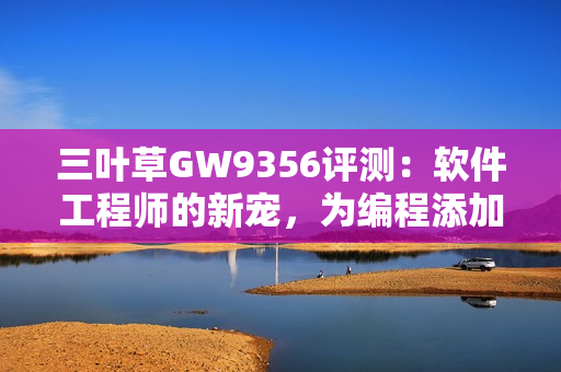 三叶草GW9356评测：软件工程师的新宠，为编程添加节奏感