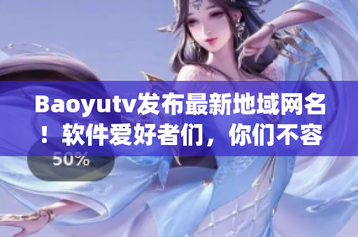 Baoyutv发布最新地域网名！软件爱好者们，你们不容错过的实用工具！