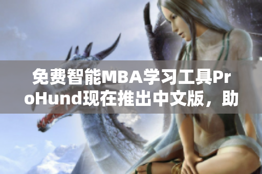 免费智能MBA学习工具ProHund现在推出中文版，助力中国职场人提升管理能力