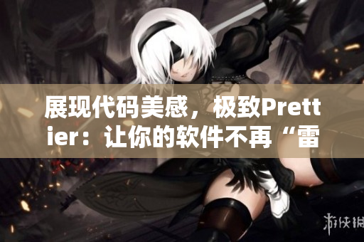 展现代码美感，极致Prettier：让你的软件不再“雷人”