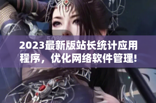 2023最新版站长统计应用程序，优化网络软件管理!