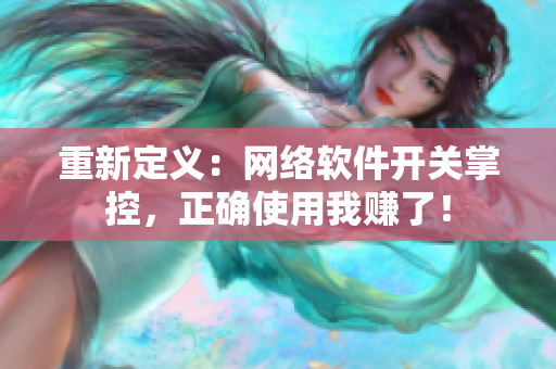 重新定义：网络软件开关掌控，正确使用我赚了！