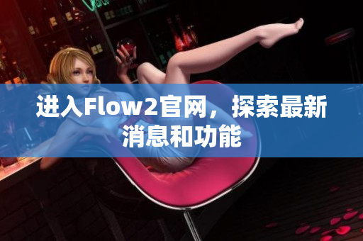 进入Flow2官网，探索最新消息和功能