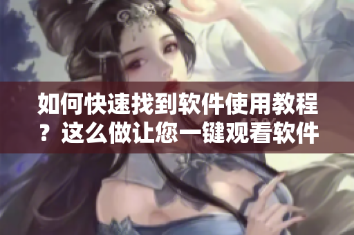 如何快速找到软件使用教程？这么做让您一键观看软件漫画！