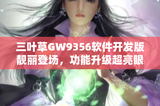 三叶草GW9356软件开发版靓丽登场，功能升级超亮眼